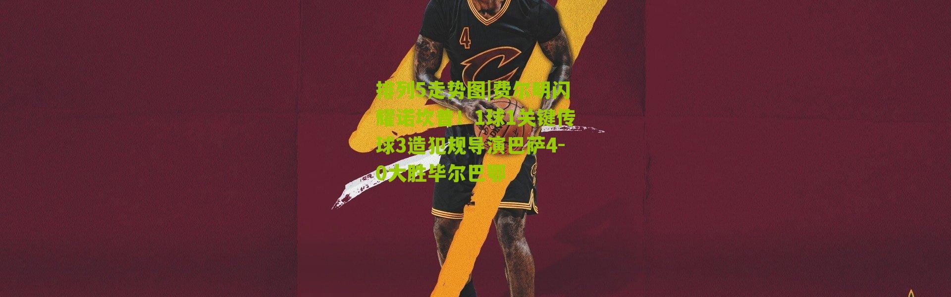 排列5走势图|费尔明闪耀诺坎普！1球1关键传球3造犯规导演巴萨4-0大胜毕尔巴鄂