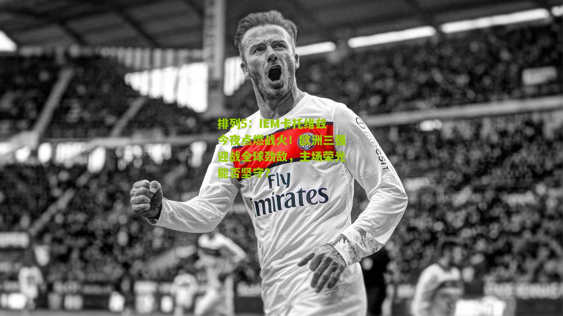 IEM卡托维兹今夜点燃战火！欧洲三强迎战全球劲敌，主场荣光能否坚守？