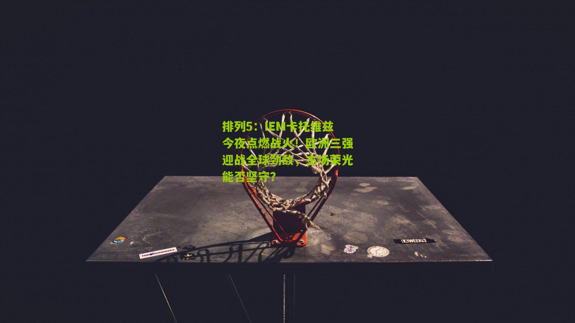 IEM卡托维兹今夜点燃战火！欧洲三强迎战全球劲敌，主场荣光能否坚守？