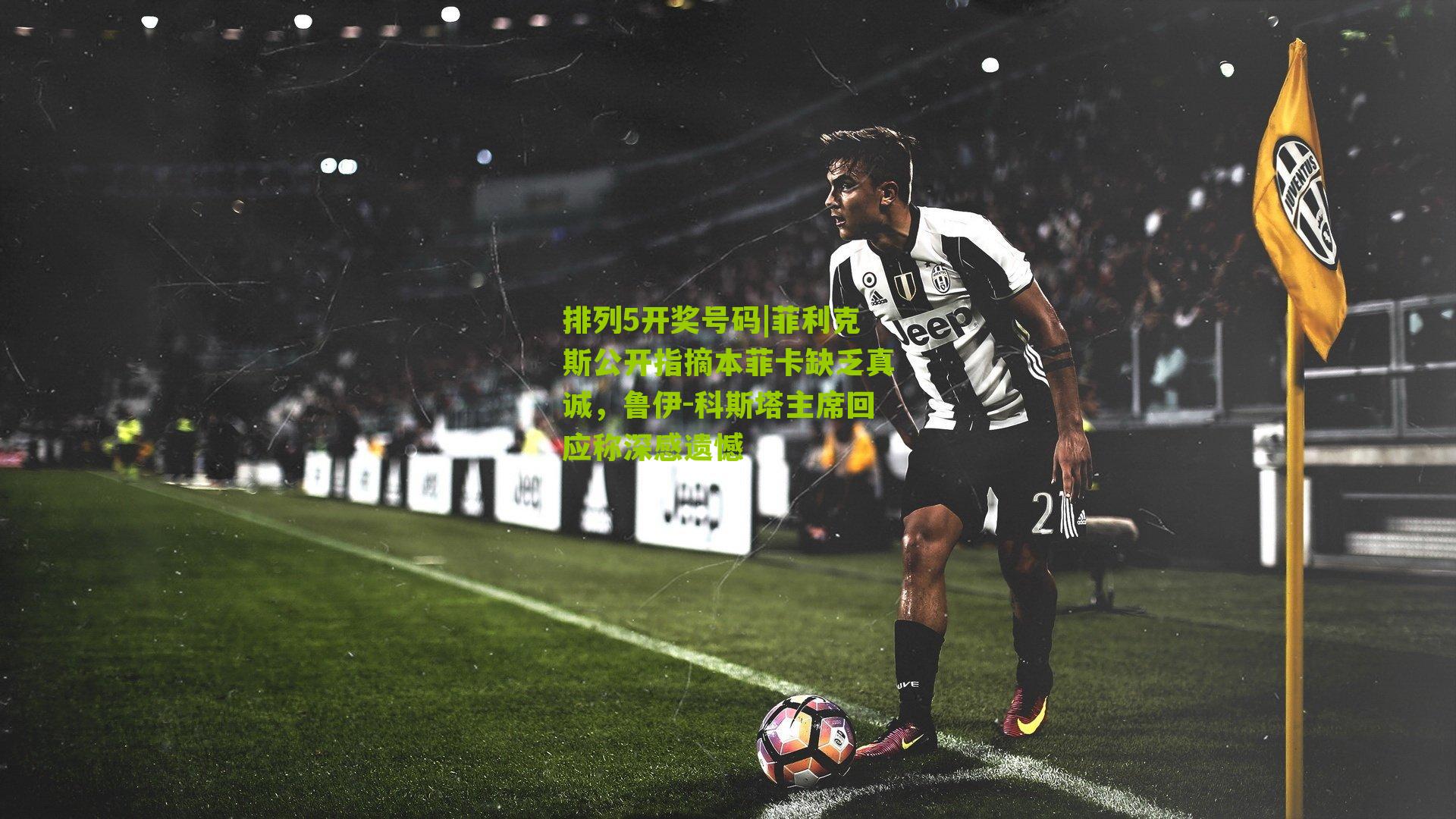 菲利克斯公开指摘本菲卡缺乏真诚，鲁伊-科斯塔主席回应称深感遗憾